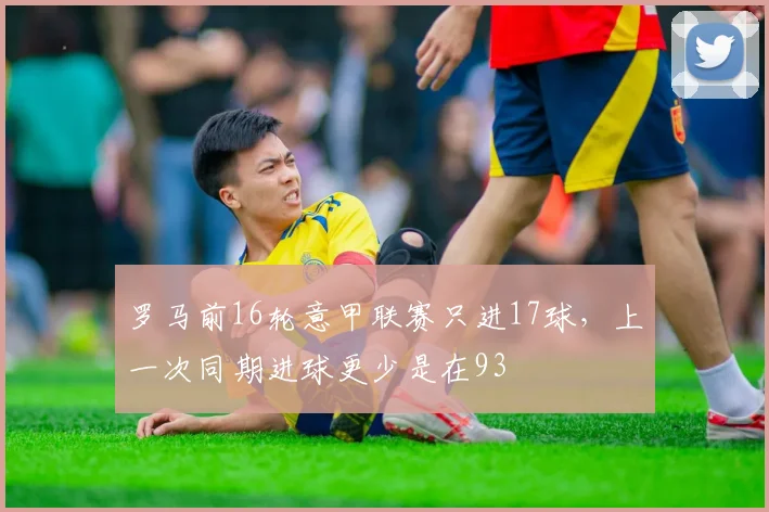 罗马前16轮意甲联赛只进17球，上一次同期进球更少是在93