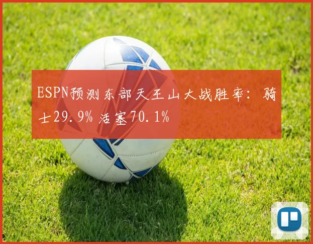 ESPN预测东部天王山大战胜率：骑士29.9% 活塞70.1%