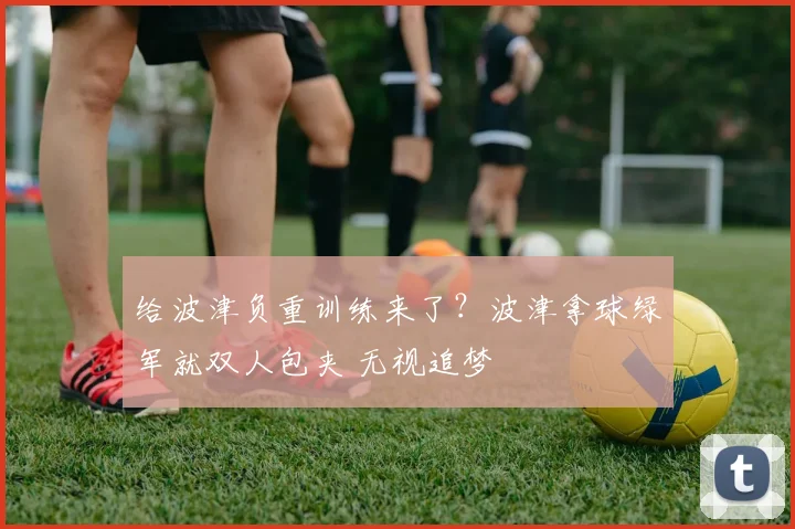给波津负重训练来了？波津拿球绿军就双人包夹 无视追梦