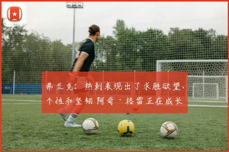 弗兰克：热刺表现出了求胜欲望、个性和坚韧 阿奇·格雷正在成长