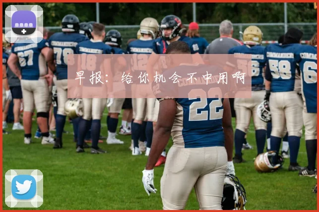 早报：给你机会不中用啊