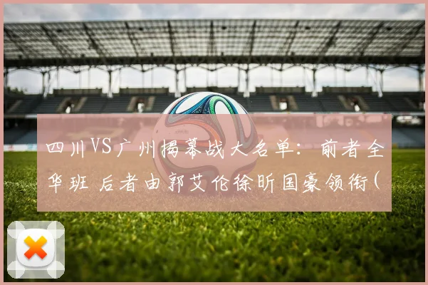 四川VS广州揭幕战大名单：前者全华班 后者由郭艾伦徐昕国豪领衔(1)