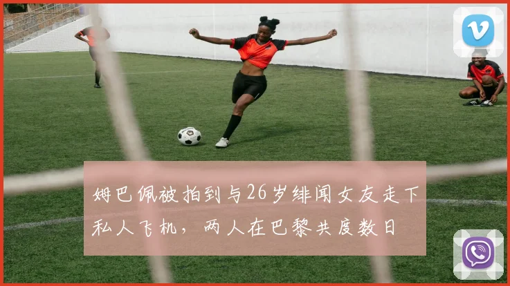姆巴佩被拍到与26岁绯闻女友走下私人飞机，两人在巴黎共度数日