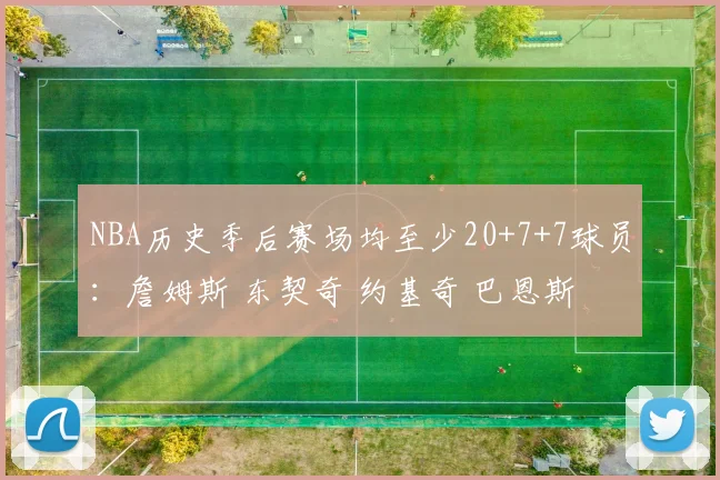 NBA历史季后赛场均至少20+7+7球员：詹姆斯 东契奇 约基奇 巴恩斯
