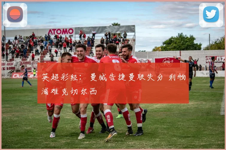 英超彩经：曼城告捷曼联失分 利物浦难克切尔西