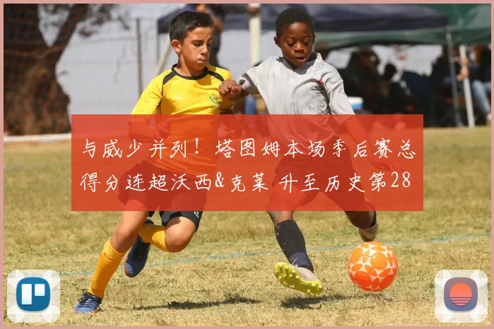 与威少并列！塔图姆本场季后赛总得分连超沃西&克莱 升至历史第28
