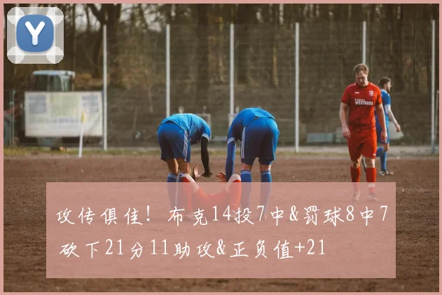 攻传俱佳！布克14投7中&罚球8中7 砍下21分11助攻&正负值+21